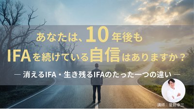 【3/24】10年後もIFAを続けている自信はありますか？― 消えるIFA・生き残るIFAのたった一つの違い ―